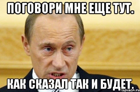 поговори мне еще тут. как сказал так и будет., Мем путин