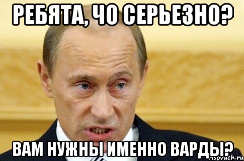 ребята, чо серьезно? вам нужны именно варды?, Мем путин