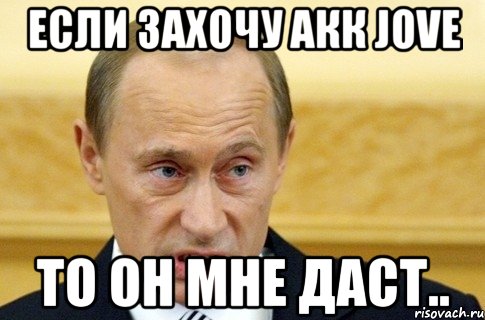 если захочу акк jove то он мне даст.., Мем путин