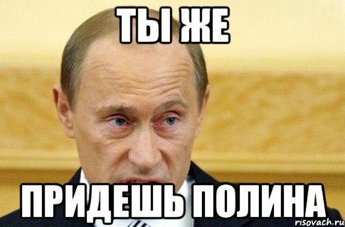 ты же придешь полина, Мем путин