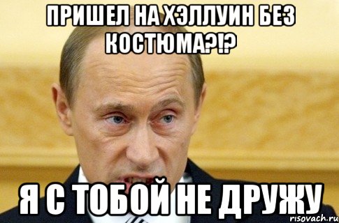 пришел на хэллуин без костюма?!? я с тобой не дружу, Мем путин