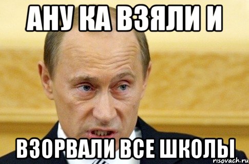 ану ка взяли и взорвали все школы, Мем путин