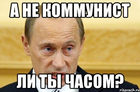 а не коммунист ли ты часом?, Мем путин