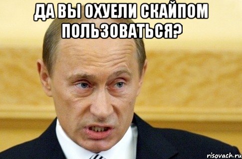 да вы охуели скайпом пользоваться? , Мем путин