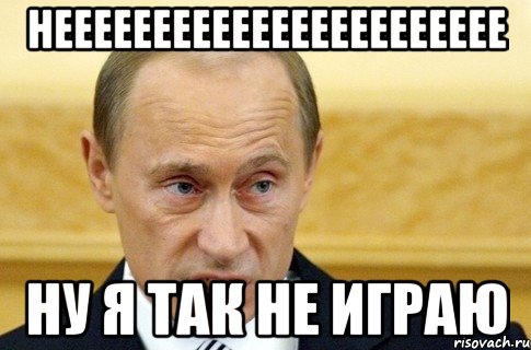 неееееееееееееееееееееее ну я так не играю, Мем путин