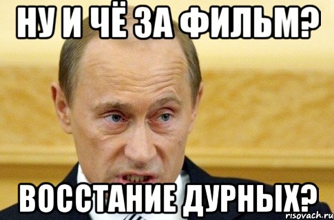 ну и чё за фильм? восстание дурных?, Мем путин