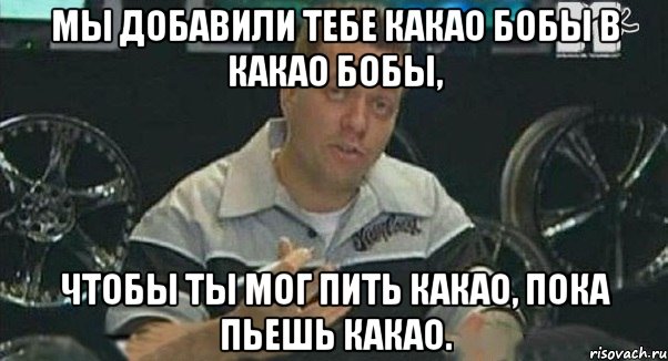 мы добавили тебе какао бобы в какао бобы, чтобы ты мог пить какао, пока пьешь какао., Мем Монитор (тачка на прокачку)