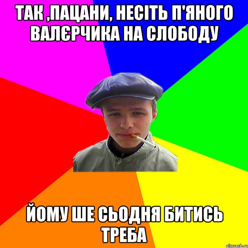 так ,пацани, несіть п'яного валєрчика на слободу йому ше сьодня битись треба, Мем реальний мужичяра