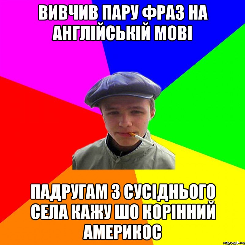 вивчив пару фраз на англійській мові падругам з сусіднього села кажу шо корінний америкос
