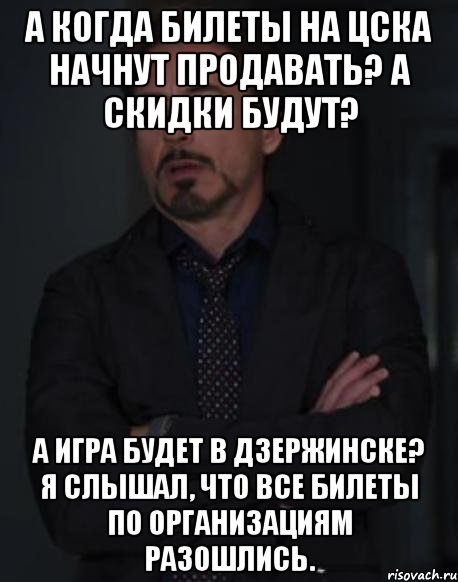 а когда билеты на цска начнут продавать? а скидки будут? а игра будет в дзержинске? я слышал, что все билеты по организациям разошлись., Мем твое выражение лица