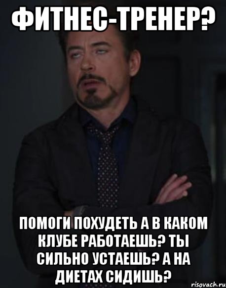 фитнес-тренер? помоги похудеть а в каком клубе работаешь? ты сильно устаешь? а на диетах сидишь?, Мем твое выражение лица