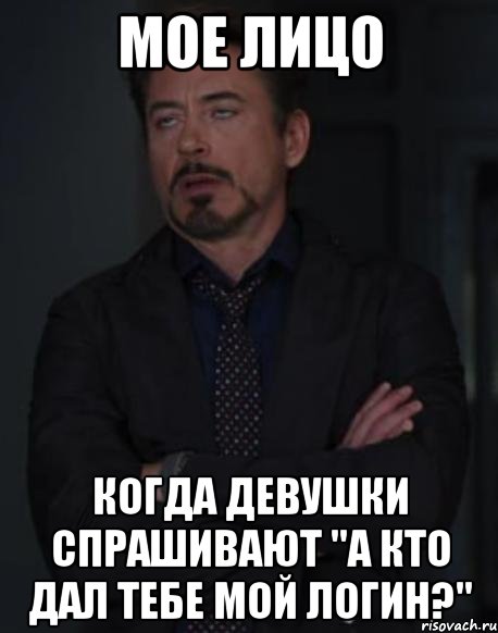 мое лицо когда девушки спрашивают "а кто дал тебе мой логин?", Мем твое выражение лица