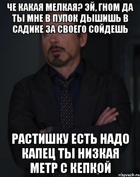 че какая мелкая? эй, гном да ты мне в пупок дышишь в садике за своего сойдешь растишку есть надо капец ты низкая метр с кепкой, Мем твое выражение лица