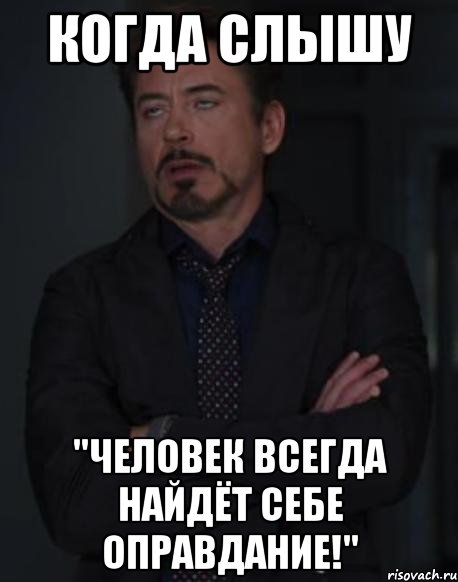 когда слышу "человек всегда найдёт себе оправдание!", Мем твое выражение лица