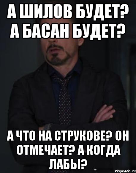 а шилов будет? а басан будет? а что на струкове? он отмечает? а когда лабы?, Мем твое выражение лица