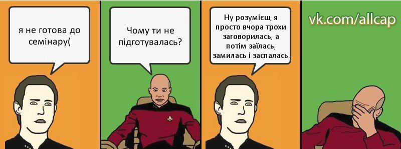 я не готова до семінару( Чому ти не підготувалась? Ну розумієш, я просто вчора трохи заговорилась, а потім заїлась, замилась і заспалась., Комикс с Кепом