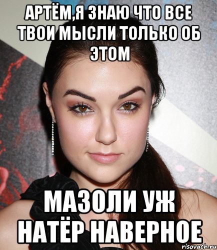 артём,я знаю что все твои мысли только об этом мазоли уж натёр наверное, Мем  Саша Грей улыбается