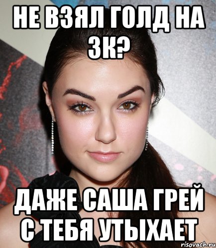 не взял голд на 3к? даже саша грей с тебя утыхает, Мем  Саша Грей улыбается