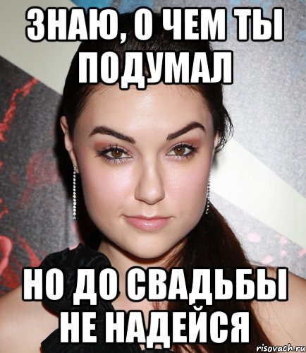 знаю, о чем ты подумал но до свадьбы не надейся, Мем  Саша Грей улыбается