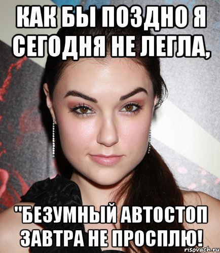 как бы поздно я сегодня не легла, "безумный автостоп завтра не просплю!, Мем  Саша Грей улыбается