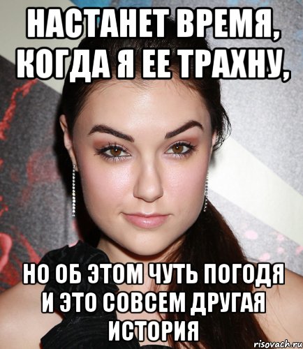 настанет время, когда я ее трахну, но об этом чуть погодя и это совсем другая история, Мем  Саша Грей улыбается