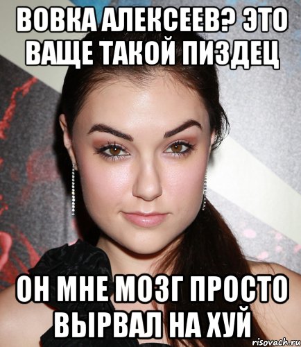 вовка алексеев? это ваще такой пиздец он мне мозг просто вырвал на хуй, Мем  Саша Грей улыбается