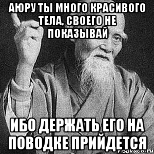 аюру ты много красивого тела, своего не показывай ибо держать его на поводке прийдется, Мем Монах-мудрец (сэнсей)