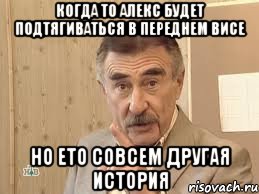 когда то алекс будет подтягиваться в переднем висе но ето совсем другая история, Мем Каневский (Но это уже совсем другая история)