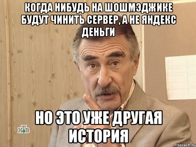 когда нибудь на шошмэджике будут чинить сервер, а не яндекс деньги но это уже другая история, Мем Каневский (Но это уже совсем другая история)