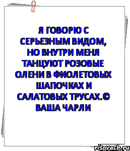 Я говорю с серьезным видом, но внутри меня танцуют розовые олени в фиолетовых шапочках и салатовых трусах.© Ваша Чарли, Комикс совет