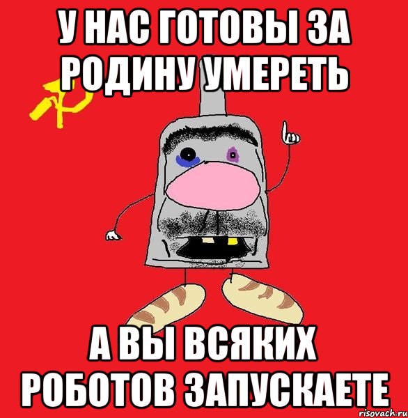 у нас готовы за родину умереть а вы всяких роботов запускаете, Мем совок - квадратная голова