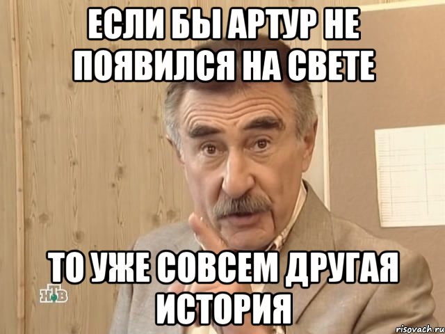 если бы артур не появился на свете то уже совсем другая история, Мем Каневский (Но это уже совсем другая история)