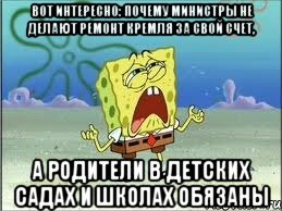 вот интересно: почему министры не делают ремонт кремля за свой счет, а родители в детских садах и школах обязаны, Мем Спанч Боб плачет