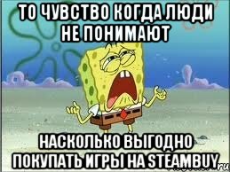 то чувство когда люди не понимают насколько выгодно покупать игры на steambuy, Мем Спанч Боб плачет