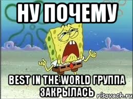 ну почему best in the world группа закрылась, Мем Спанч Боб плачет