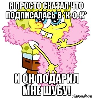 я просто сказал что подписалась в *к-о-к* и он подарил мне шубу!, Мем Спанч боб