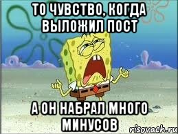 то чувство, когда выложил пост а он набрал много минусов, Мем Спанч Боб плачет