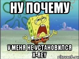 ну почему у меня не установился x-rey, Мем Спанч Боб плачет