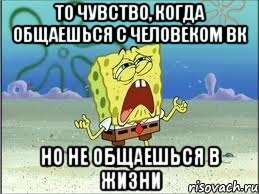 то чувство, когда общаешься с человеком вк но не общаешься в жизни, Мем Спанч Боб плачет