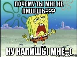 почему ты мне не пишешь??? ну напишы мне=(, Мем Спанч Боб плачет