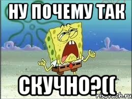 ну почему так скучно?((, Мем Спанч Боб плачет