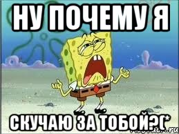 ну почему я скучаю за тобой?(*, Мем Спанч Боб плачет