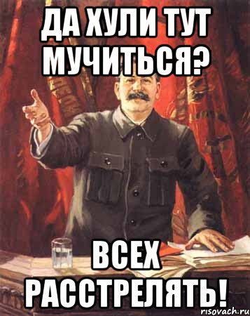 да хули тут мучиться? всех расстрелять!, Мем  сталин цветной