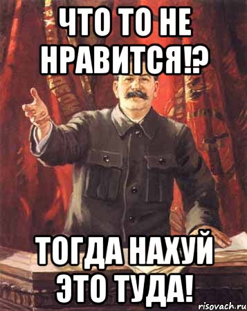 что то не нравится!? тогда нахуй это туда!, Мем  сталин цветной