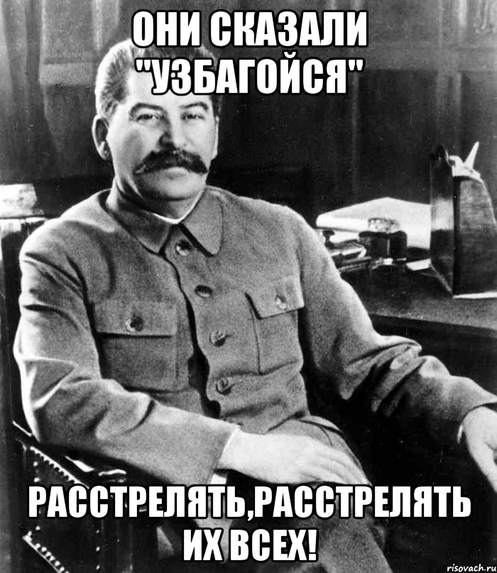 они сказали "узбагойся" расстрелять,расстрелять их всех!, Мем  иосиф сталин