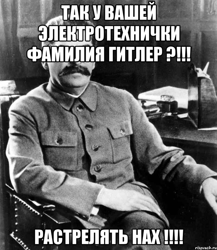 так у вашей электротехнички фамилия гитлер ?!!! растрелять нах !!!, Мем  иосиф сталин