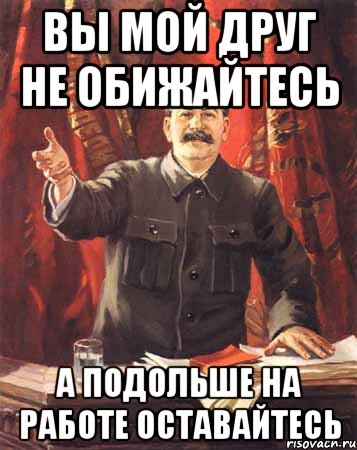 вы мой друг не обижайтесь а подольше на работе оставайтесь, Мем  сталин цветной