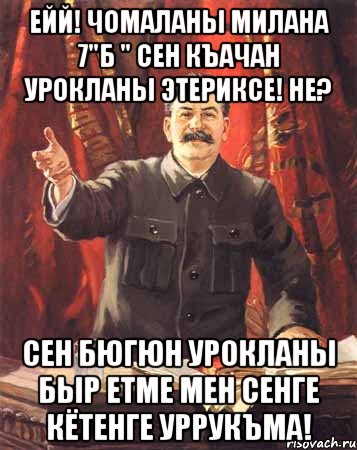 ейй! чомаланы милана 7"б " сен къачан урокланы этериксе! не? сен бюгюн урокланы быр етме мен сенге кётенге уррукъма!, Мем  сталин цветной