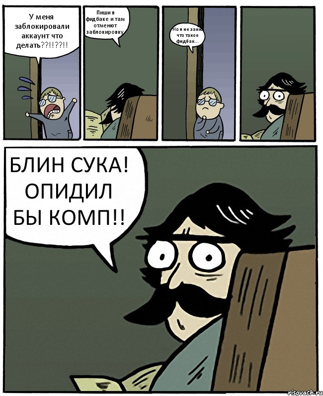 У меня заблокировали аккаунт что делать??!!??!! Пиши в фидбаке и там отменют заблокировку. Но я не заню что такое фидбак... БЛИН СУКА! ОПИДИЛ БЫ КОМП!!, Комикс Пучеглазый отец