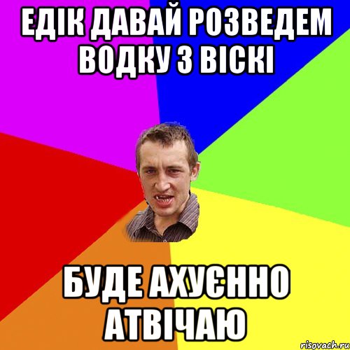 едік давай розведем водку з віскі буде ахуєнно атвічаю, Мем Чоткий паца